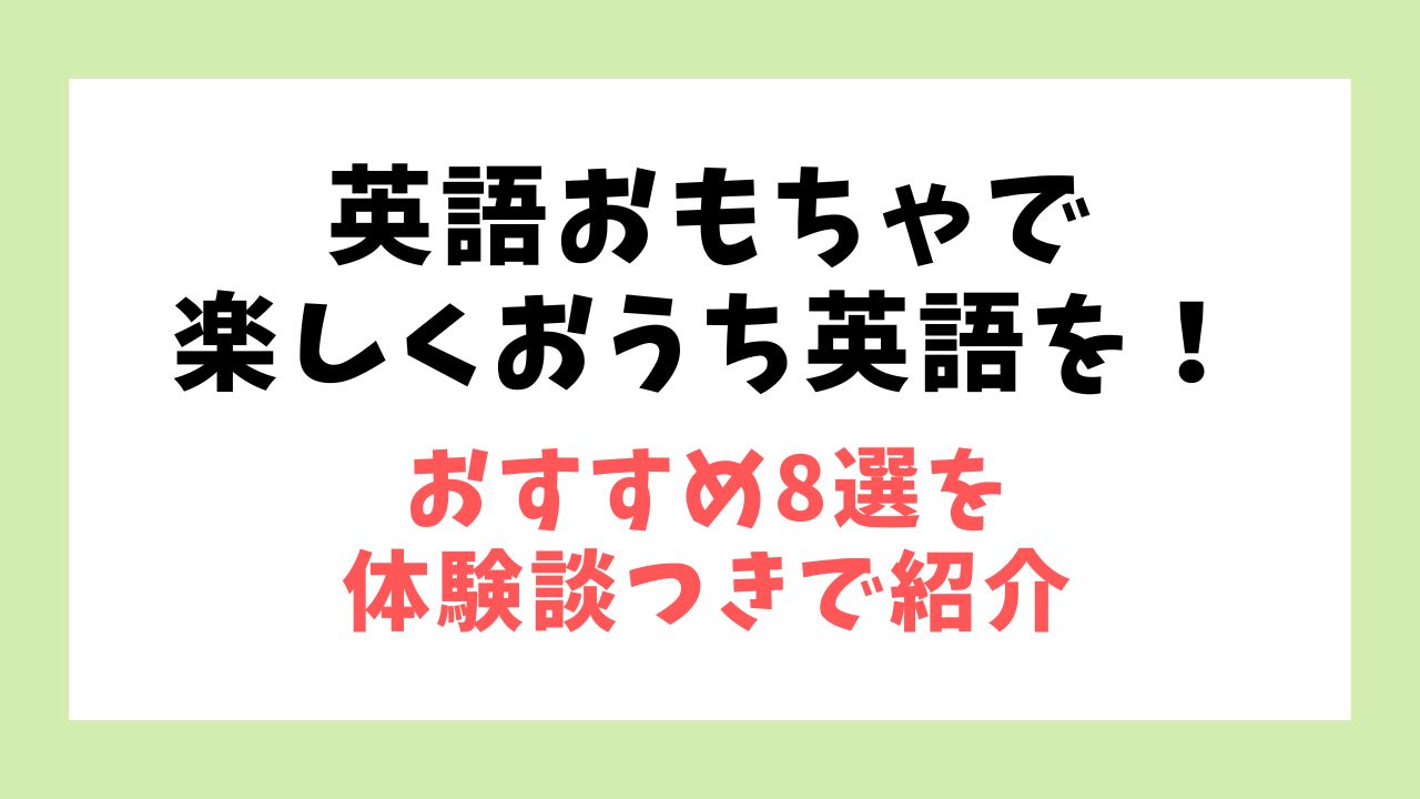 英語おもちゃで楽しくおうち英語を！おすすめ8選を体験談つきで紹介